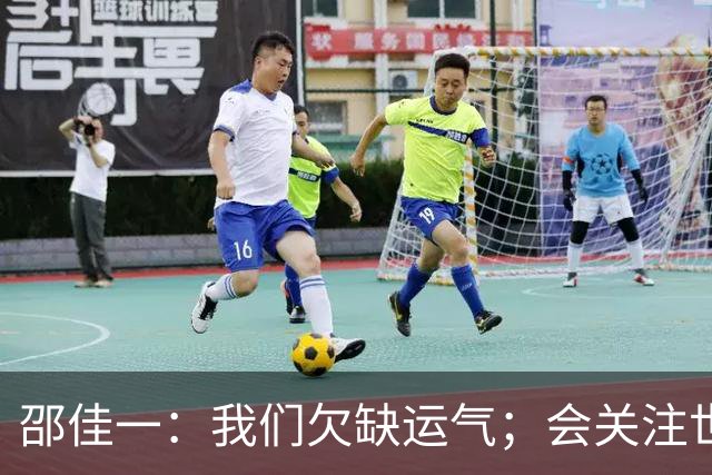 邵佳一：我们欠缺运气；会关注世界杯的比赛
